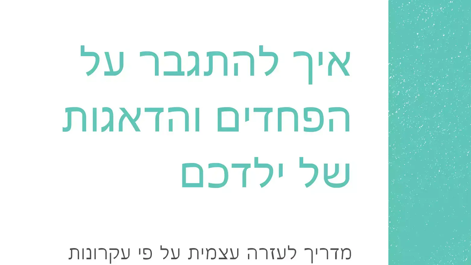 איך להתגבר על הפחדים והדאגות של ילדכם איך להתגבר על הפחדים והדאגות של ילדכם