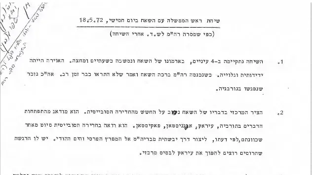 שמחה דיניץ, ראש לשכת ראש הממשלה גולדה מאיר, מדווח על הפגישה בארבע עיניים שקיימה עם השאה האיראני. השאה תיאר את מעמדה של איראן מול המדינות הסובבות אותה, חששותיו מחדירה סובייטית, יחסיו עם ארה"ב, ועוד. גולדה מאיר הביעה בפניו את חששותיה מההתקרבות בין סאדאת למשטר הסובייטי, את רצונה של ישראל בשלום ואת גישת ישראל לפתרון כולל ולגבולות ביטחון.
שמחה דיניץ, ראש לשכת ראש הממשלה גולדה מאיר, מדווח על הפגישה בארבע עיניים שקיימה עם השאה האיראני. השאה תיאר את מעמדה של איראן מול המדינות הסובבות אותה, חששותיו מחדירה סובייטית, יחסיו עם ארה"ב, ועוד. גולדה מאיר הביעה בפניו את חששותיה מההתקרבות בין סאדאת למשטר הסובייטי, את רצונה של ישראל בשלום ואת גישת ישראל לפתרון כולל ולגבולות ביטחון.