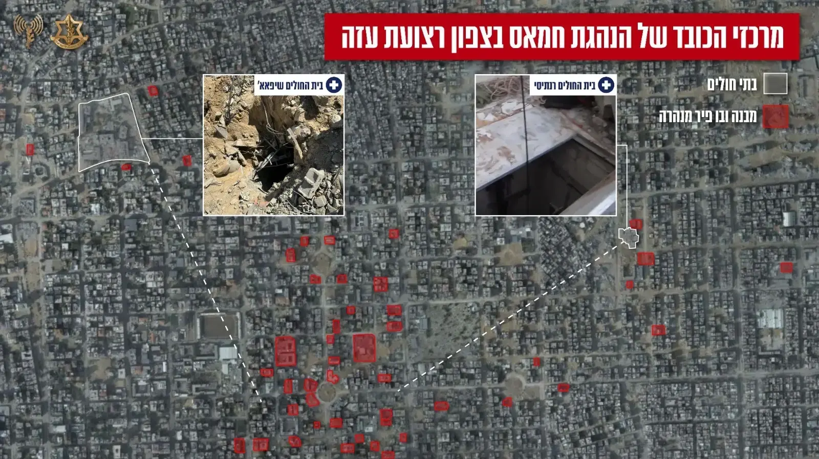 מרכזי הכובד של הנהגת חמאס בצפון רצועת עזה ומתחברת לתשתיות התת קרקע במרחב בית החולים רנתיסי ובית החולים שיפא מרכזי הכובד של הנהגת חמאס בצפון רצועת עזה ומתחברת לתשתיות התת קרקע במרחב בית החולים רנתיסי ובית החולים שיפא