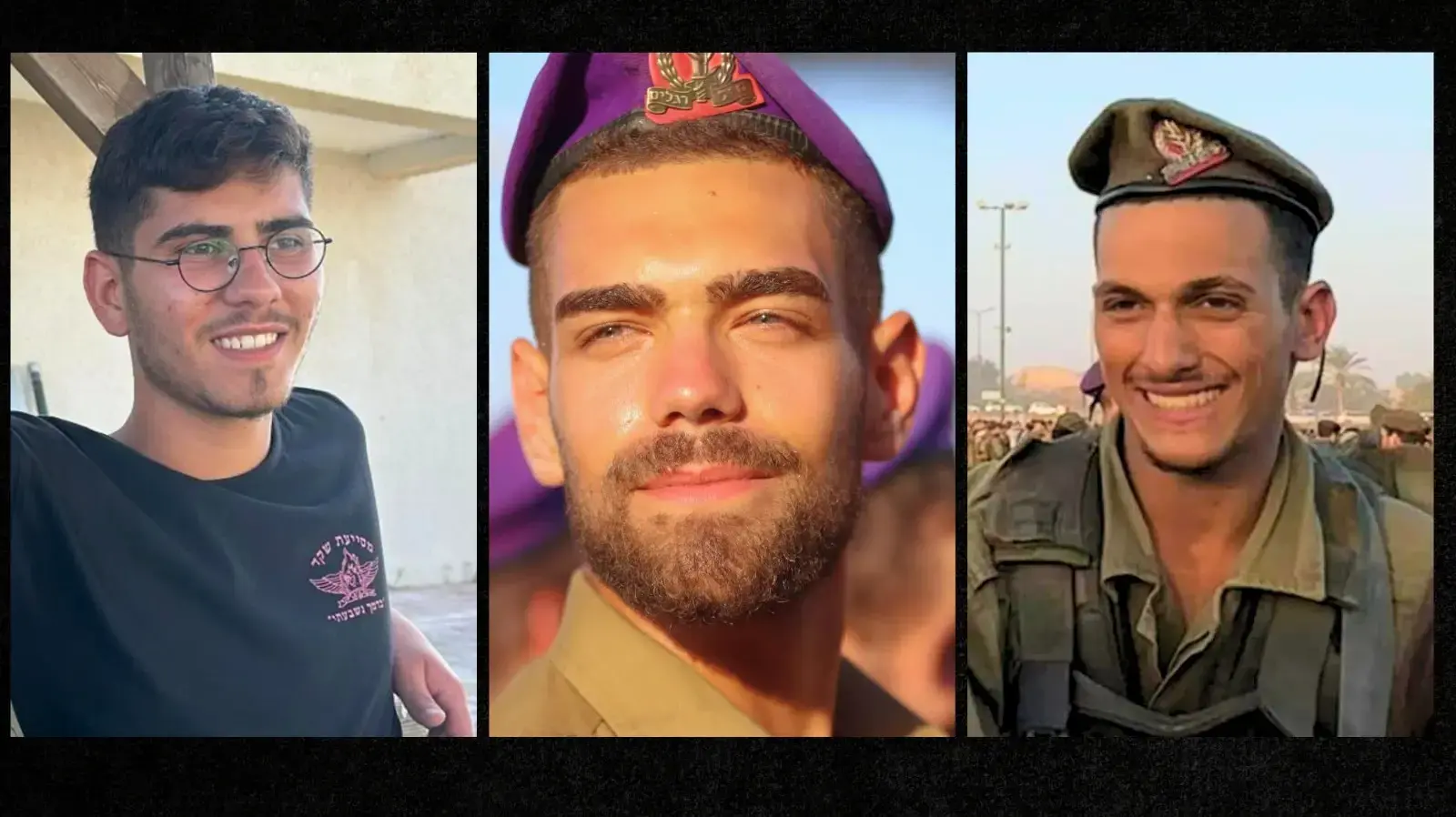 - סמ״ר עידו ז'נו נפל בקרב בצפון רצועת עזה.
- סמ״ר ברק דניאל הלפרן נפל בקרב בצפון רצועת עזה.
סמל עמרי כהן נפל בקרב בצפון רצועת עזה. - סמ״ר עידו ז'נו נפל בקרב בצפון רצועת עזה.
- סמ״ר ברק דניאל הלפרן נפל בקרב בצפון רצועת עזה.
סמל עמרי כהן נפל בקרב בצפון רצועת עזה.