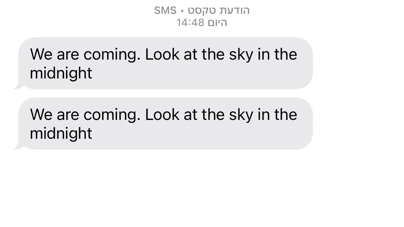 הודעת טקסט שקיבלו אלפי ישראלים ובה אזהרה מתקיפה איראנית בחצות
10 בינואר 2026 הודעת טקסט שקיבלו אלפי ישראלים ובה אזהרה מתקיפה איראנית בחצות
10 בינואר 2026
